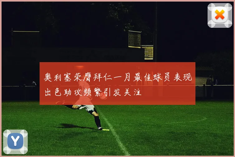 奥利塞荣膺拜仁一月最佳球员表现出色助攻频繁引发关注