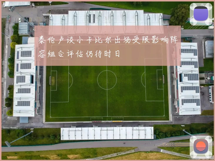 泰伦卢谈小卡比尔出场受限影响阵容组合评估仍待时日