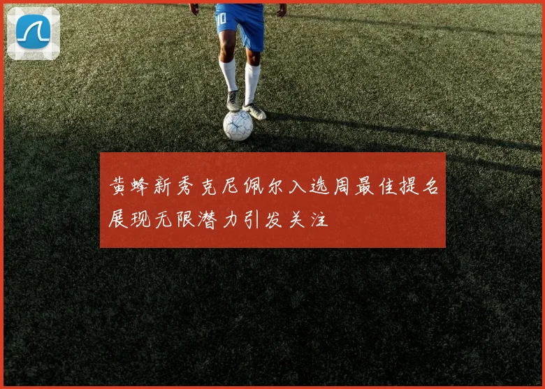 黄蜂新秀克尼佩尔入选周最佳提名展现无限潜力引发关注
